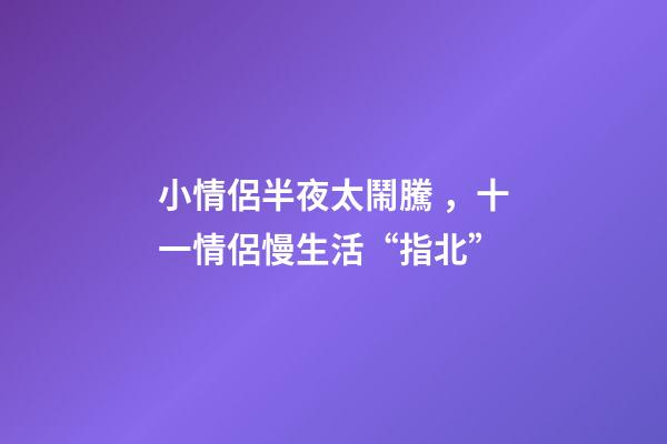 小情侶半夜太鬧騰，十一情侶慢生活“指北”-第1張-觀點-玄機派